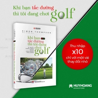 Sách - Khi Bạn Tắc Đường Thì Tôi Đang Chơi Golf (Tái Bản) - Huy Hoàng Bookstore