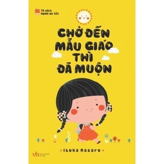 Sách Chờ Đến Mẫu Giáo Thì Đã Muộn ( Phương pháp nuôi con tự lập, thông thái )