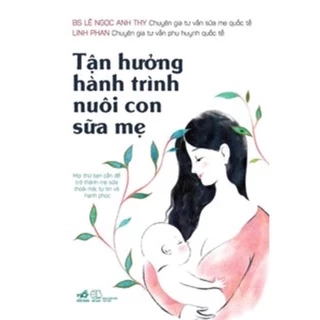 Sách Nhã Nam - Tận Hưởng Hành Trình Nuôi Con Sữa Mẹ (Kiến thức cha mẹ chăm, nuôi con thông thái)