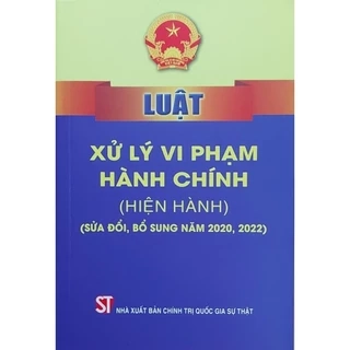 Sách - Luật xử lý vi phạm hành chính (hiện hành) (sửa đổi, bổ sung năm 2020, 2022)