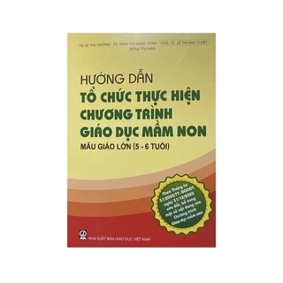Sách - Hướng dẫn tổ chức thực hiện chương trình Giáo dục mầm non mẫu giáo lớn (5 - 6 tuổi)