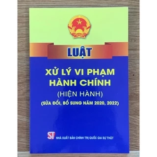 Sách luật - Luật Xử lý vi phạm hành chính (hiện hành) (sửa đổi, bổ sung năm 2020, 2022)