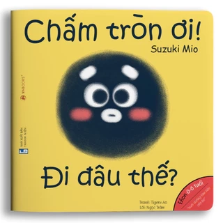 Sách Ehon - Chấm tròn ơi đi đâu thế? - dành cho bé từ 0 - 6 tuổi